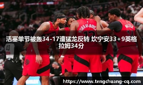 活塞单节被轰34-17遭猛龙反转 坎宁安33+9英格拉姆34分