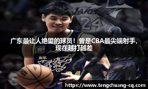 广东最让人绝望的球员！曾是CBA最尖端射手，现在越打越差