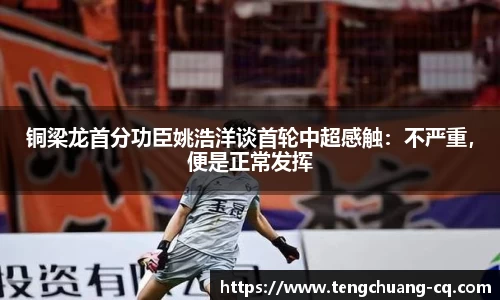 铜梁龙首分功臣姚浩洋谈首轮中超感触：不严重，便是正常发挥