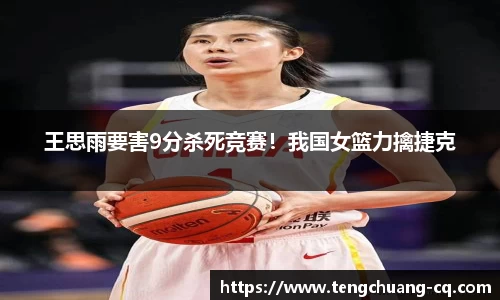 王思雨要害9分杀死竞赛！我国女篮力擒捷克