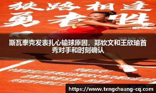 斯瓦泰克发表扎心输球原因，郑钦文和王欣瑜首秀对手和时刻确认